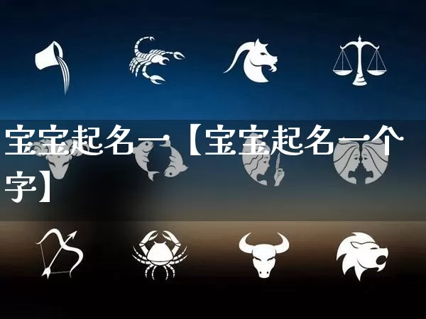 宝宝起名一【宝宝起名一个字】_起名_第1张_道圣缘 宝宝起名一【宝宝起名一个字】_https://www.dao-sheng-yuan.com_起名_第1张