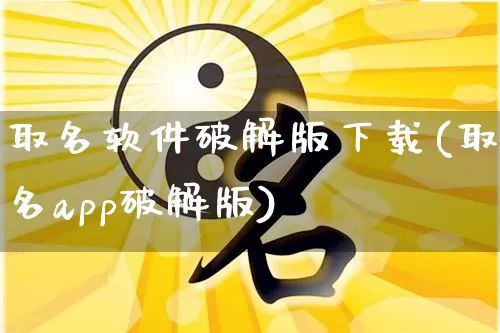 取名软件破解版下载(取名app破解版)_https://www.dao-sheng-yuan.com_算命_第1张