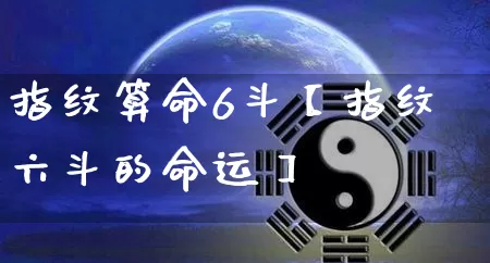 指纹算命6斗【指纹六斗的命运】_https://www.dao-sheng-yuan.com_道源国学_第1张