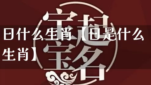 日什么生肖【日是什么生肖】_https://www.dao-sheng-yuan.com_生肖属相_第1张