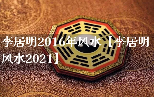 李居明2016年风水【李居明风水2021】_https://www.dao-sheng-yuan.com_生肖属相_第1张