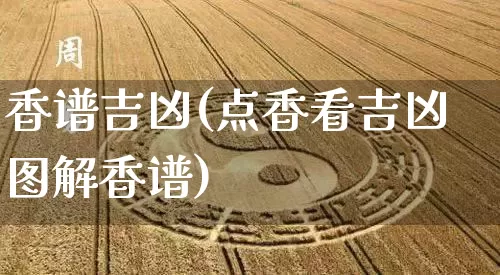 香谱吉凶(点香看吉凶图解香谱)_https://www.dao-sheng-yuan.com_起名_第1张