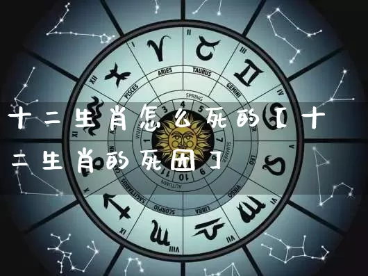 十二生肖怎么死的【十二生肖的死因】_https://www.dao-sheng-yuan.com_八字_第1张