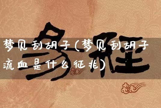 梦见刮胡子(梦见刮胡子流血是什么征兆)_https://www.dao-sheng-yuan.com_周公解梦_第1张