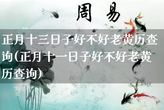 正月十三日子好不好老黄历查询(正月十一日子好不好老黄历查询)_https://www.dao-sheng-yuan.com_易经_第1张