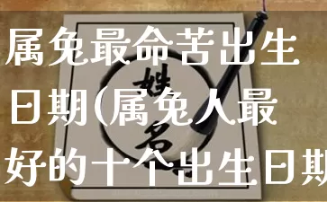 属兔最命苦出生日期(属兔人最好的十个出生日期)_https://www.dao-sheng-yuan.com_周公解梦_第1张