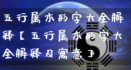 五行属木的字大全解释【五行属木的字大全解释及寓意】_https://www.dao-sheng-yuan.com_易经_第1张