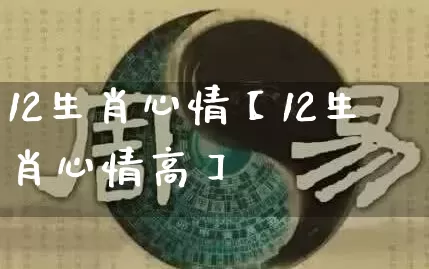 12生肖心情【12生肖心情高】_https://www.dao-sheng-yuan.com_周公解梦_第1张