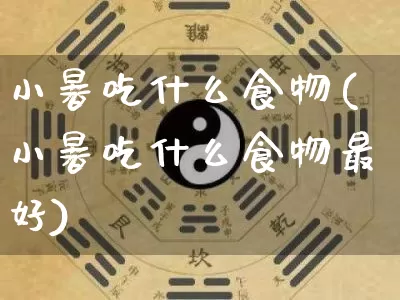 小暑吃什么食物(小暑吃什么食物最好)_https://www.dao-sheng-yuan.com_易经_第1张