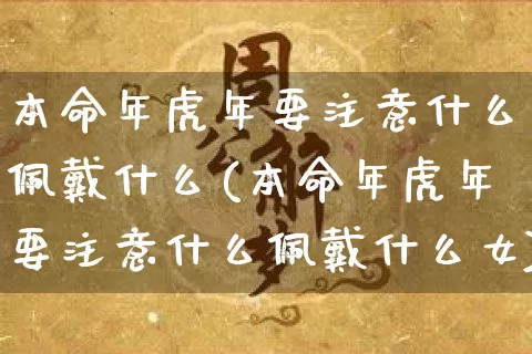 本命年虎年要注意什么佩戴什么(本命年虎年要注意什么佩戴什么女)_https://www.dao-sheng-yuan.com_八字_第1张