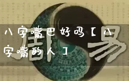 八字嘴巴好吗【八字嘴的人】_https://www.dao-sheng-yuan.com_风水_第1张