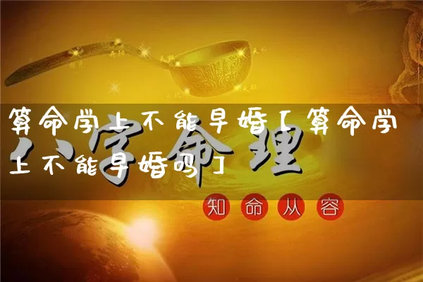 算命学上不能早婚【算命学上不能早婚吗】_算命_第1张_道圣缘 算命学上不能早婚【算命学上不能早婚吗】_https://www.dao-sheng-yuan.com_算命_第1张