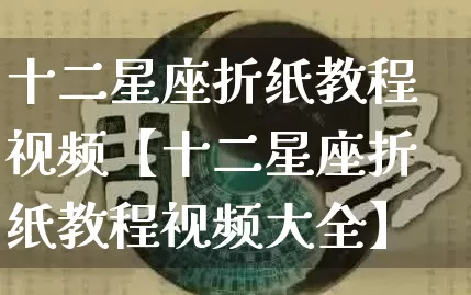 十二星座折纸教程视频【十二星座折纸教程视频大全】_https://www.dao-sheng-yuan.com_道源国学_第1张