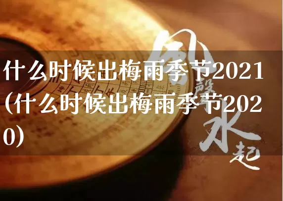 什么时候出梅雨季节2021(什么时候出梅雨季节2020)_https://www.dao-sheng-yuan.com_五行_第1张