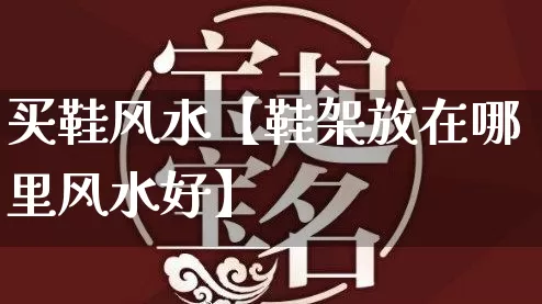 买鞋风水【鞋架放在哪里风水好】_https://www.dao-sheng-yuan.com_易经_第1张