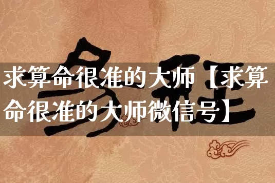 求算命很准的大师【求算命很准的大师微信号】_https://www.dao-sheng-yuan.com_风水_第1张