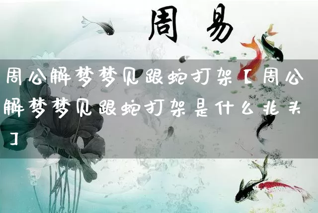 周公解梦梦见跟蛇打架【周公解梦梦见跟蛇打架是什么兆头】_https://www.dao-sheng-yuan.com_五行_第1张