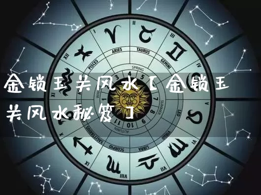 金锁玉关风水【金锁玉关风水秘笈】_https://www.dao-sheng-yuan.com_算命_第1张