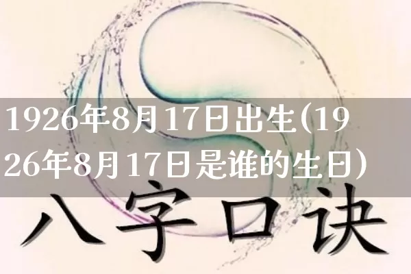 1926年8月17日出生(1926年8月17日是谁的生日)_https://www.dao-sheng-yuan.com_十二星座_第1张