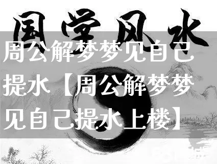周公解梦梦见自己提水【周公解梦梦见自己提水上楼】_https://www.dao-sheng-yuan.com_周公解梦_第1张