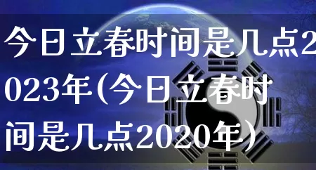 今日立春时间是几点2023年(今日立春时间是几点2020年)_https://www.dao-sheng-yuan.com_算命_第1张