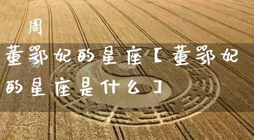 董鄂妃的星座【董鄂妃的星座是什么】_https://www.dao-sheng-yuan.com_算命_第1张