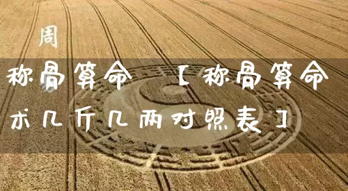 称骨算命朮【称骨算命术几斤几两对照表】_算命_第1张_道圣缘 称骨算命朮【称骨算命术几斤几两对照表】_https://www.dao-sheng-yuan.com_算命_第1张