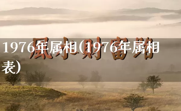 1976年属相(1976年属相表)_https://www.dao-sheng-yuan.com_风水_第1张