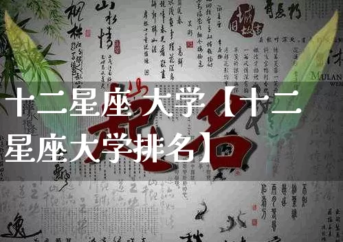 十二星座 大学【十二星座大学排名】_https://www.dao-sheng-yuan.com_十二星座_第1张