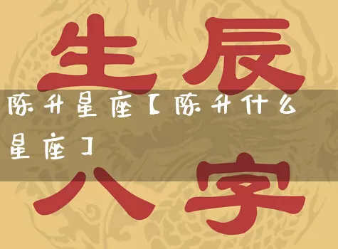 陈升星座【陈升什么星座】_https://www.dao-sheng-yuan.com_道源国学_第1张