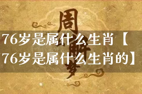 76岁是属什么生肖【76岁是属什么生肖的】_生肖属相_第1张_道圣缘 76岁是属什么生肖【76岁是属什么生肖的】_https://www.dao-sheng-yuan.com_生肖属相_第1张