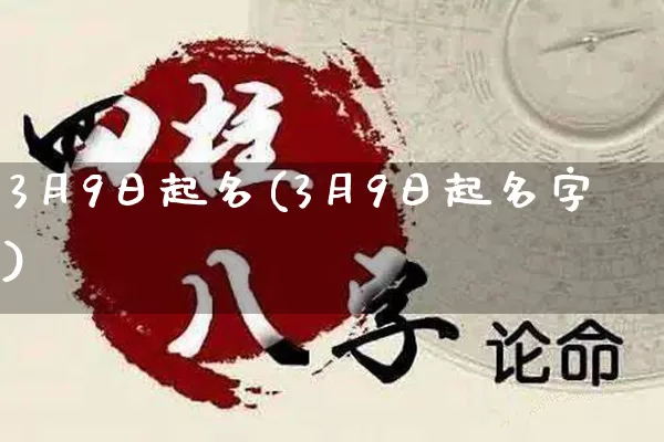 3月9日起名(3月9日起名字)_起名_第1张_道圣缘 3月9日起名(3月9日起名字)_https://www.dao-sheng-yuan.com_起名_第1张