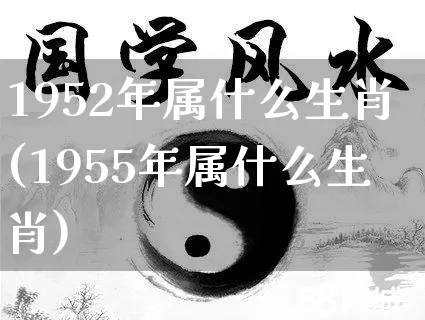 1952年属什么生肖(1955年属什么生肖)_道源国学_第1张_道圣缘 1952年属什么生肖(1955年属什么生肖)_https://www.dao-sheng-yuan.com_道源国学_第1张