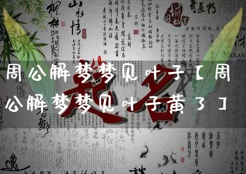 周公解梦梦见叶子【周公解梦梦见叶子黄了】_https://www.dao-sheng-yuan.com_算命_第1张