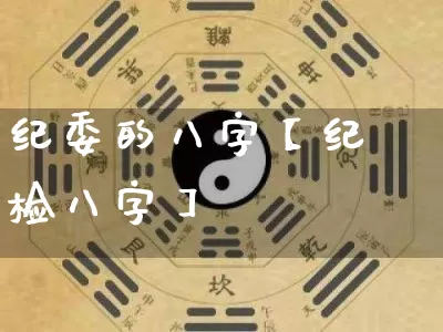 纪委的八字【纪检八字】_https://www.dao-sheng-yuan.com_算命_第1张