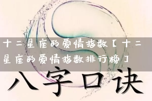 十二星座的爱情指数【十二星座的爱情指数排行榜】_https://www.dao-sheng-yuan.com_算命_第1张