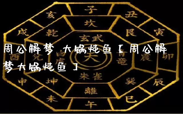 周公解梦 大锅炖鱼【周公解梦大锅炖鱼】_https://www.dao-sheng-yuan.com_五行_第1张