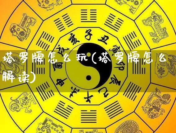 塔罗牌怎么玩(塔罗牌怎么解读)_https://www.dao-sheng-yuan.com_八字_第1张