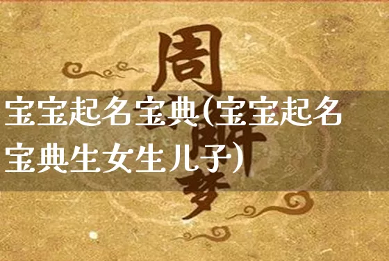 宝宝起名宝典(宝宝起名宝典生女生儿子)_https://www.dao-sheng-yuan.com_十二星座_第1张