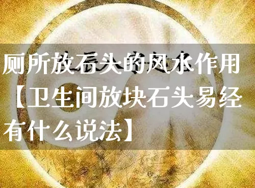 厕所放石头的风水作用【卫生间放块石头易经有什么说法】_https://www.dao-sheng-yuan.com_十二星座_第1张