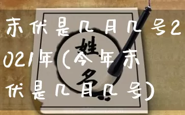 末伏是几月几号2021年(今年末伏是几月几号)_https://www.dao-sheng-yuan.com_十二星座_第1张