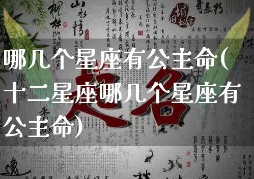 哪几个星座有公主命(十二星座哪几个星座有公主命)_https://www.dao-sheng-yuan.com_周公解梦_第1张