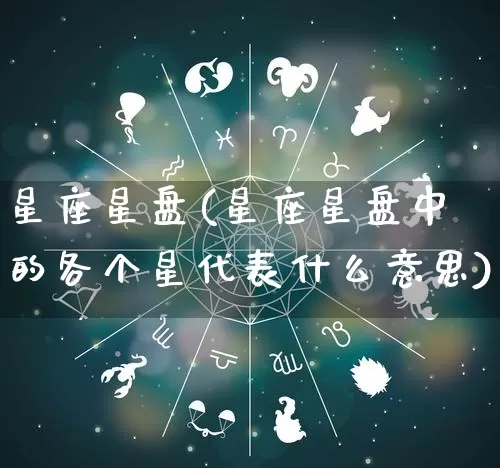 星座星盘(星座星盘中的各个星代表什么意思)_https://www.dao-sheng-yuan.com_五行_第1张