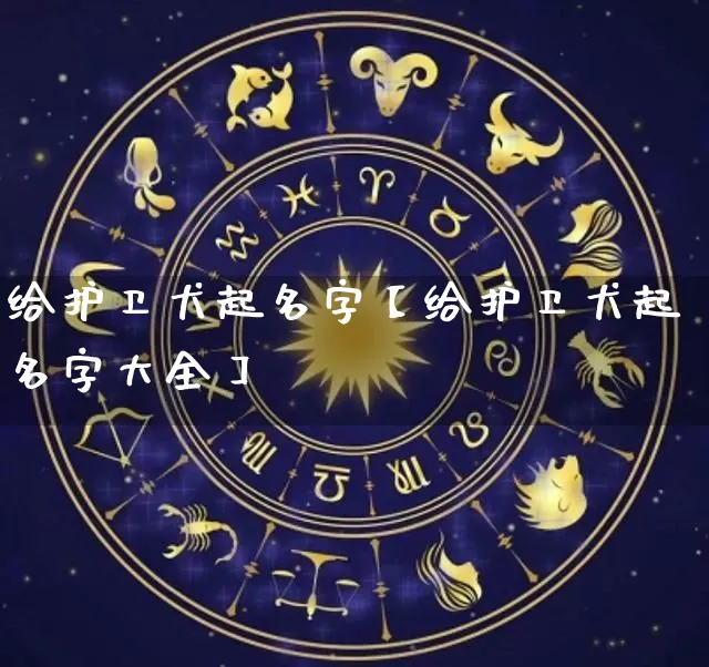 给护卫犬起名字【给护卫犬起名字大全】_https://www.dao-sheng-yuan.com_起名_第1张