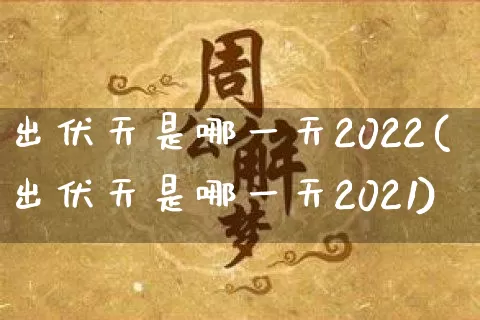 出伏天是哪一天2022(出伏天是哪一天2021)_https://www.dao-sheng-yuan.com_周公解梦_第1张