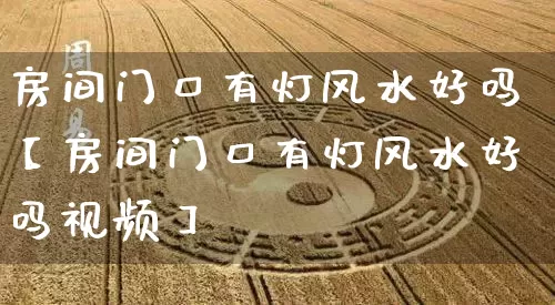 房间门口有灯风水好吗【房间门口有灯风水好吗视频】_https://www.dao-sheng-yuan.com_五行_第1张