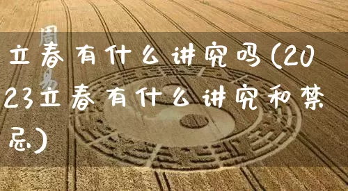 立春有什么讲究吗(2023立春有什么讲究和禁忌)_https://www.dao-sheng-yuan.com_十二星座_第1张