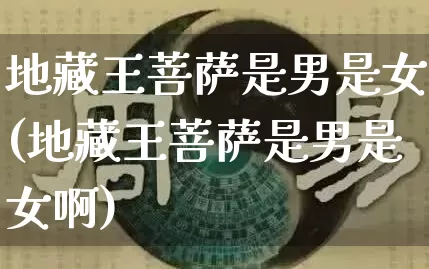 地藏王菩萨是男是女(地藏王菩萨是男是女啊)_https://www.dao-sheng-yuan.com_算命_第1张