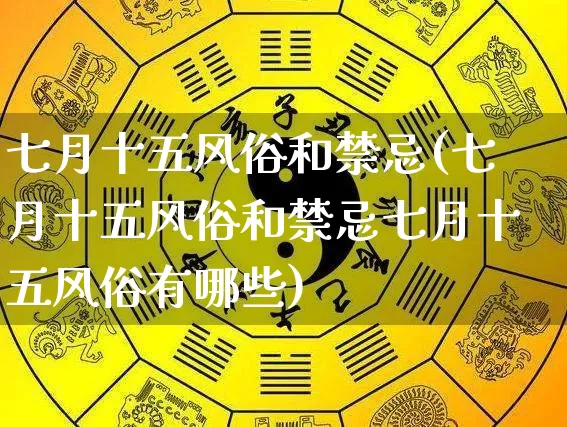 七月十五风俗和禁忌(七月十五风俗和禁忌七月十五风俗有哪些)_https://www.dao-sheng-yuan.com_生肖属相_第1张