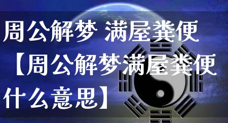 周公解梦 满屋粪便【周公解梦满屋粪便什么意思】_https://www.dao-sheng-yuan.com_周公解梦_第1张